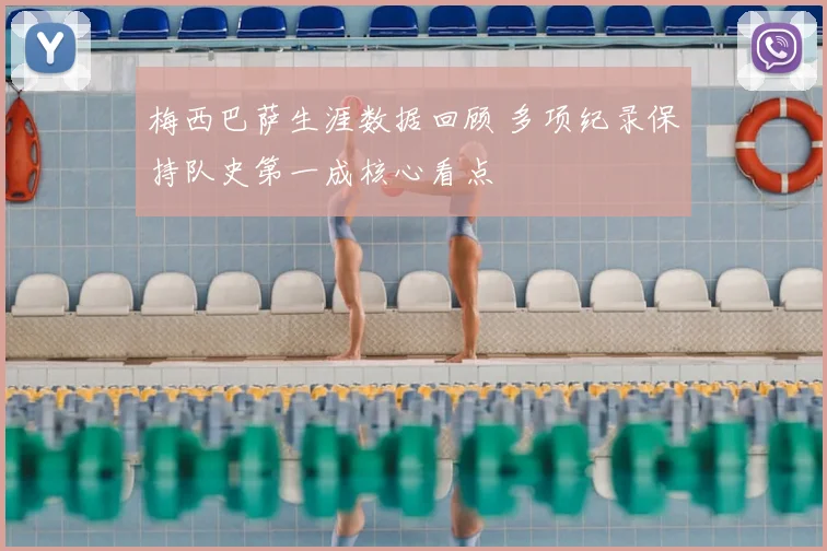 梅西巴萨生涯数据回顾 多项纪录保持队史第一成核心看点