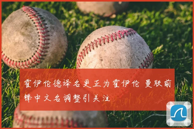 霍伊伦德译名更正为霍伊伦 曼联前锋中文名调整引关注