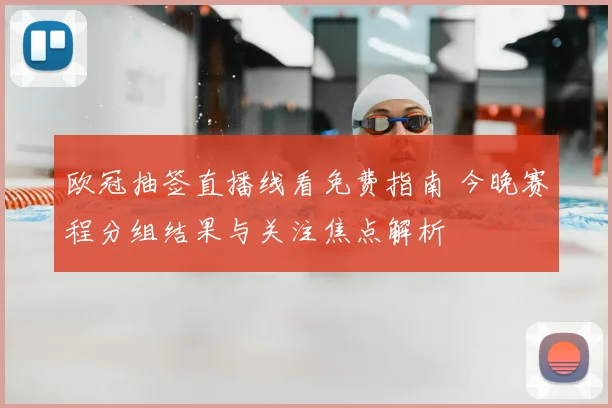 欧冠抽签直播线看免费指南 今晚赛程分组结果与关注焦点解析