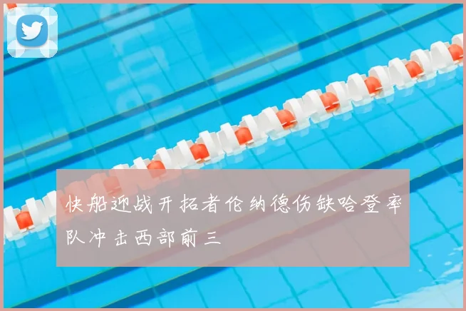 快船迎战开拓者伦纳德伤缺哈登率队冲击西部前三