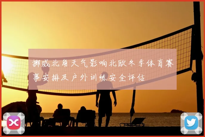挪威北角天气影响北欧冬季体育赛事安排及户外训练安全评估