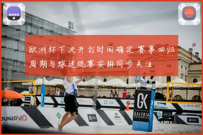 欧洲杯下次开打时间确定 赛事回归周期与球迷观赛安排同步关注