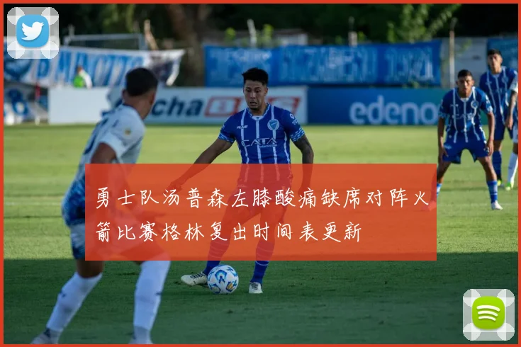 勇士队汤普森左膝酸痛缺席对阵火箭比赛格林复出时间表更新