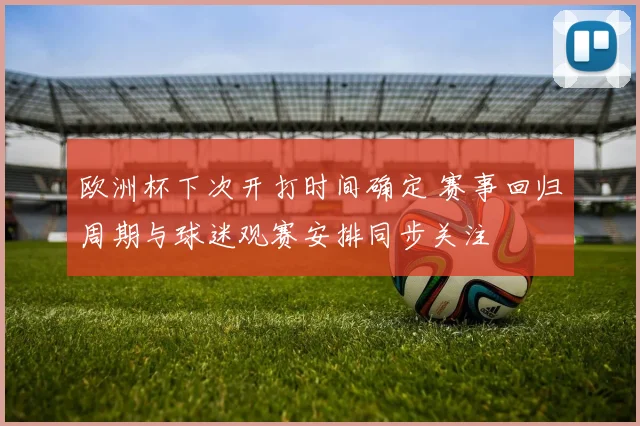 欧洲杯下次开打时间确定 赛事回归周期与球迷观赛安排同步关注