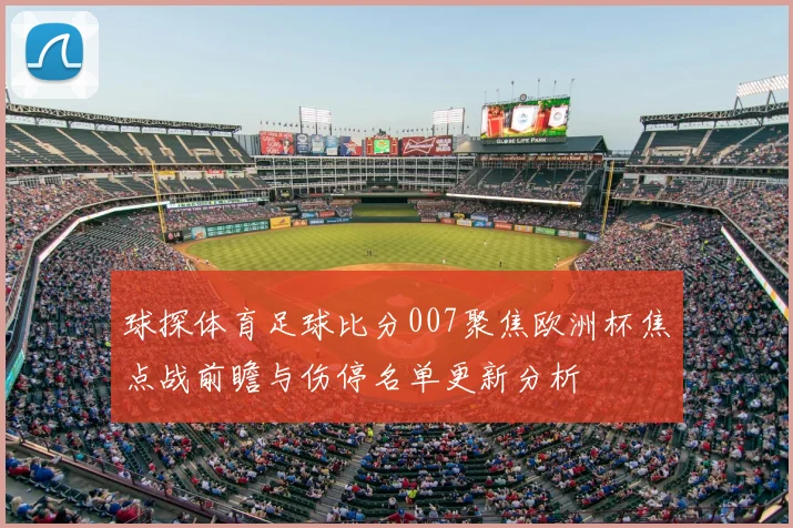 球探体育足球比分007聚焦欧洲杯焦点战前瞻与伤停名单更新分析