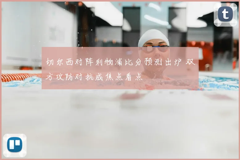 切尔西对阵利物浦比分预测出炉 双方攻防对抗成焦点看点