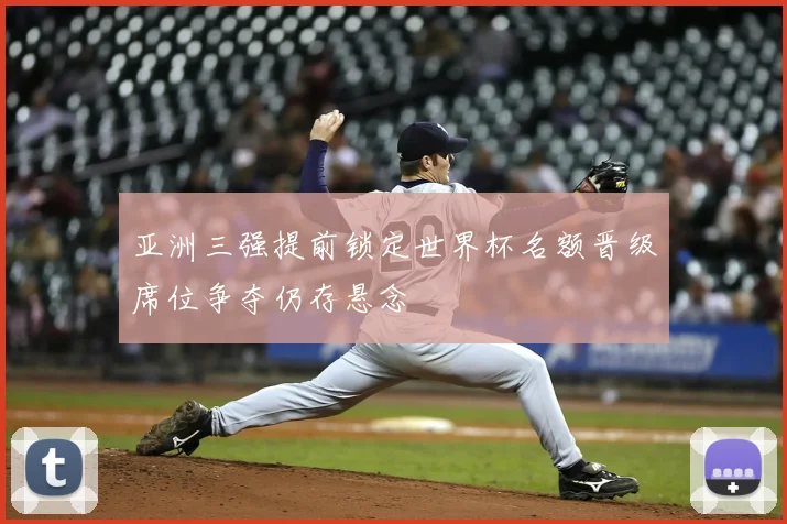 亚洲三强提前锁定世界杯名额晋级席位争夺仍存悬念