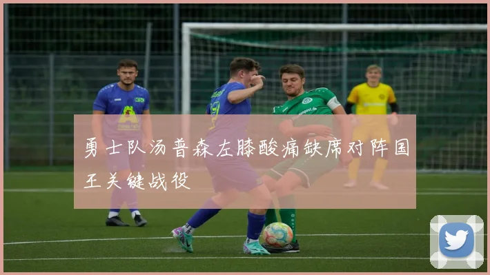 勇士队汤普森左膝酸痛缺席对阵国王关键战役