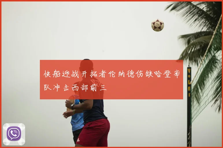 快船迎战开拓者伦纳德伤缺哈登率队冲击西部前三