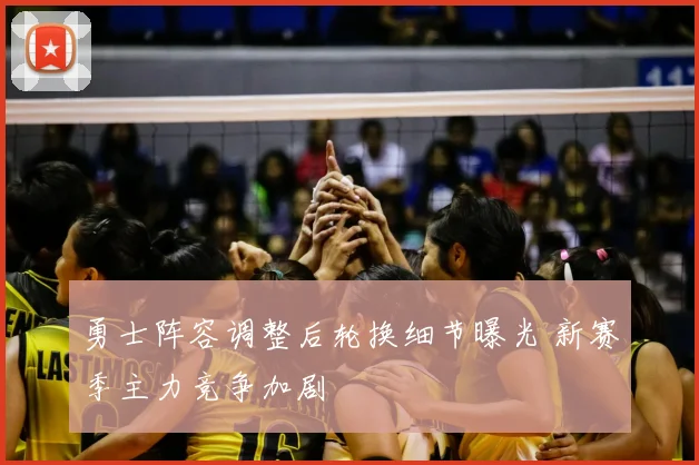 勇士阵容调整后轮换细节曝光 新赛季主力竞争加剧