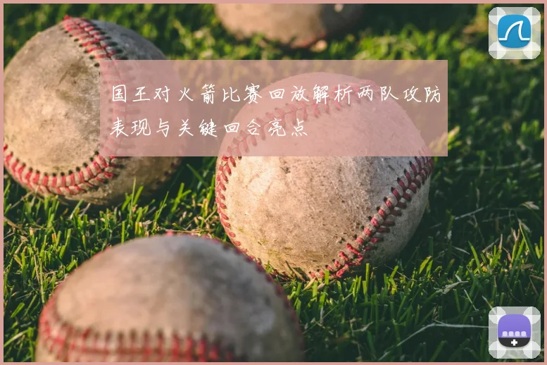 国王对火箭比赛回放解析两队攻防表现与关键回合亮点