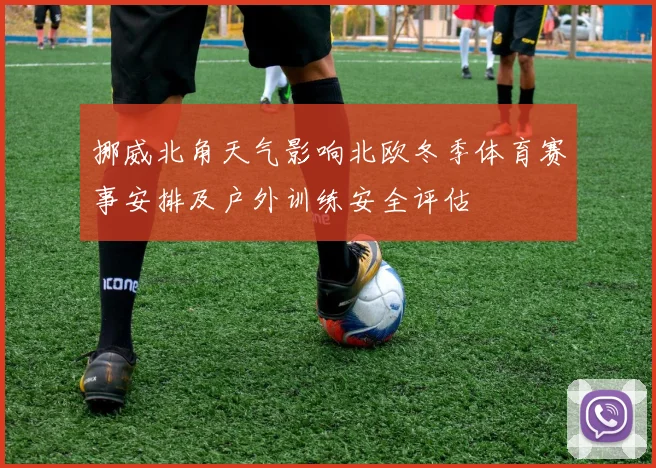 挪威北角天气影响北欧冬季体育赛事安排及户外训练安全评估