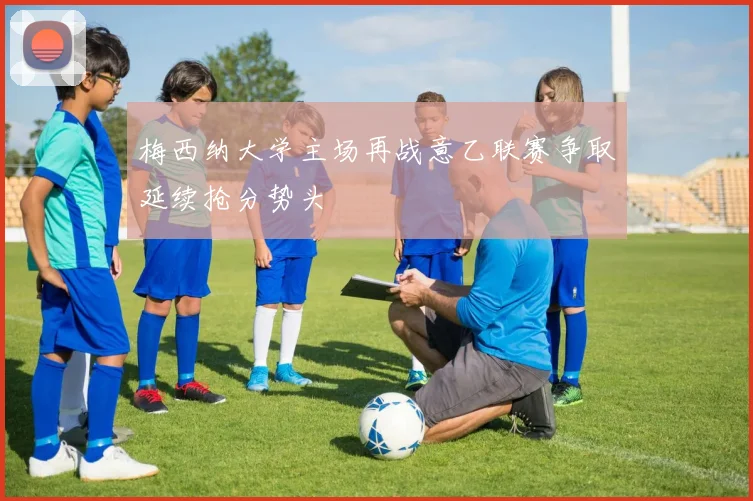 梅西纳大学主场再战意乙联赛争取延续抢分势头