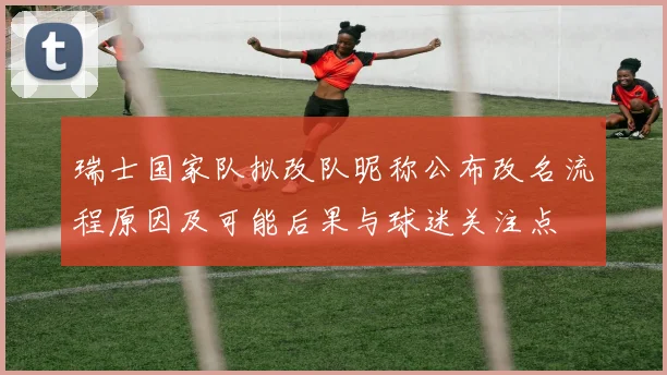 瑞士国家队拟改队昵称公布改名流程原因及可能后果与球迷关注点