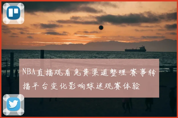 NBA直播观看免费渠道整理 赛事转播平台变化影响球迷观赛体验
