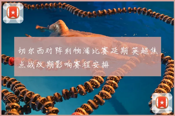 切尔西对阵利物浦比赛延期 英超焦点战改期影响赛程安排