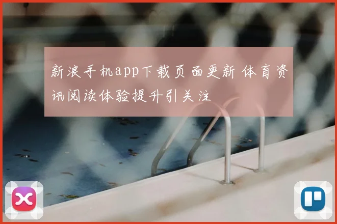 新浪手机app下载页面更新 体育资讯阅读体验提升引关注