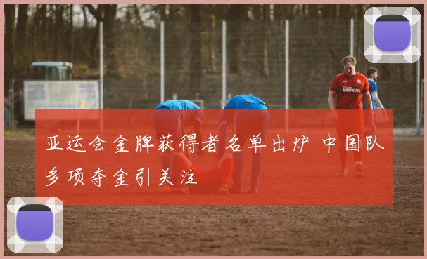 亚运会金牌获得者名单出炉 中国队多项夺金引关注