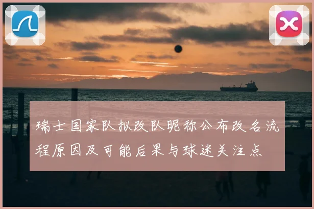 瑞士国家队拟改队昵称公布改名流程原因及可能后果与球迷关注点