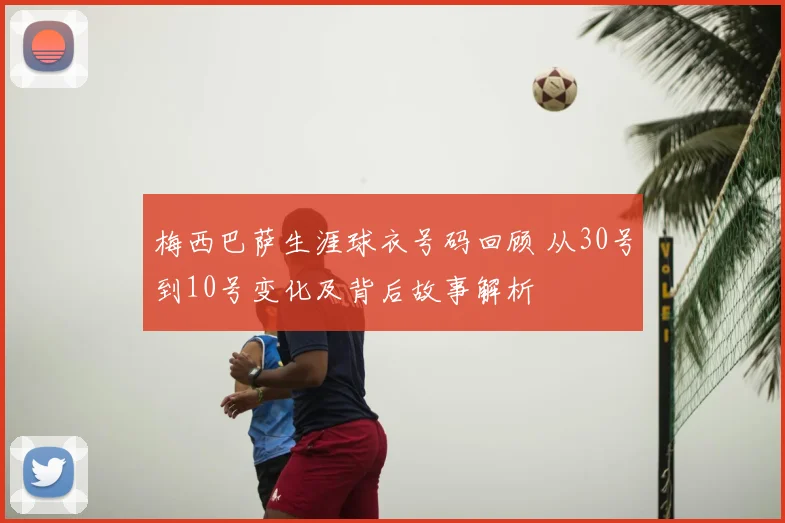 梅西巴萨生涯球衣号码回顾 从30号到10号变化及背后故事解析