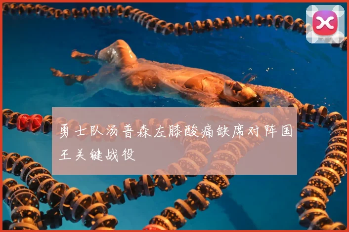 勇士队汤普森左膝酸痛缺席对阵国王关键战役