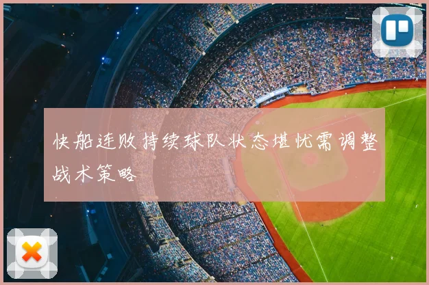 快船连败持续球队状态堪忧需调整战术策略
