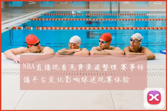NBA直播观看免费渠道整理 赛事转播平台变化影响球迷观赛体验