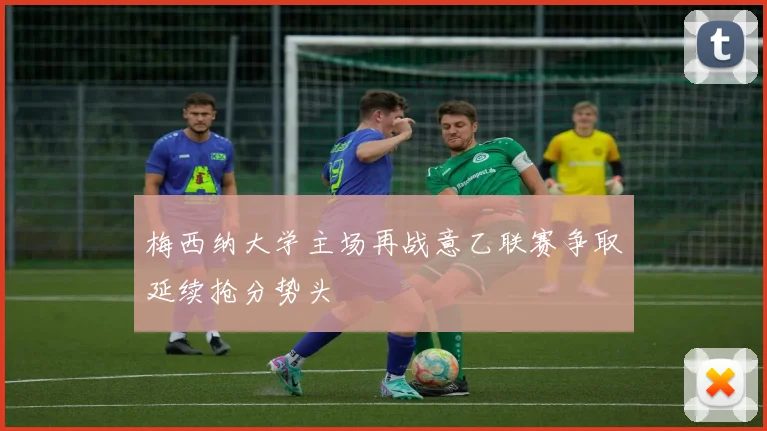 梅西纳大学主场再战意乙联赛争取延续抢分势头