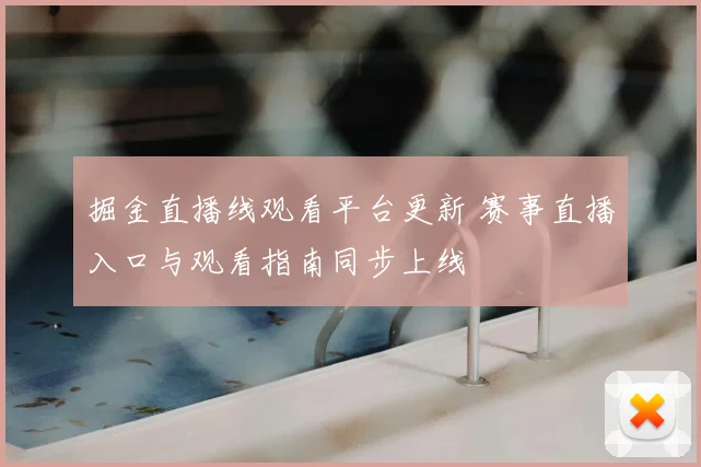 掘金直播线观看平台更新 赛事直播入口与观看指南同步上线