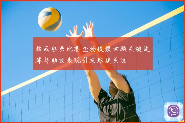 梅西经典比赛全场视频回顾关键进球与助攻表现引发球迷关注