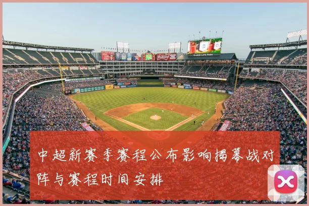 中超新赛季赛程公布影响揭幕战对阵与赛程时间安排
