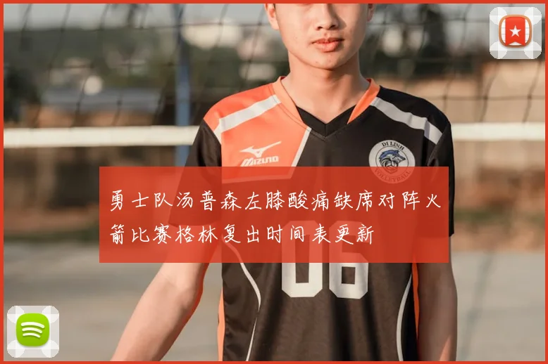 勇士队汤普森左膝酸痛缺席对阵火箭比赛格林复出时间表更新