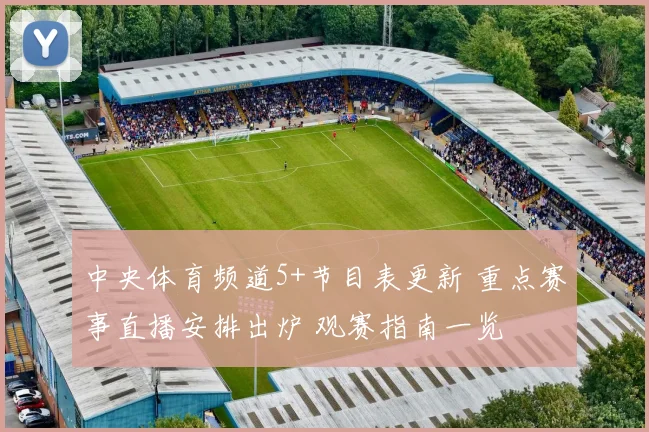 中央体育频道5+节目表更新 重点赛事直播安排出炉 观赛指南一览