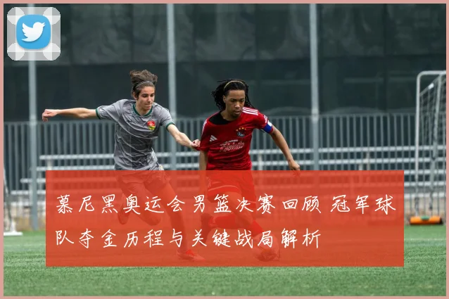 慕尼黑奥运会男篮决赛回顾 冠军球队夺金历程与关键战局解析
