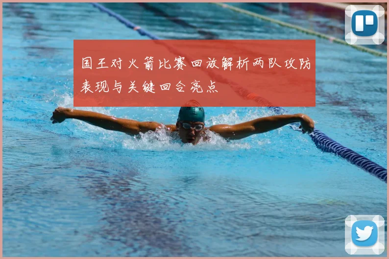 国王对火箭比赛回放解析两队攻防表现与关键回合亮点
