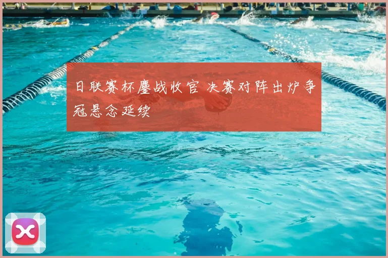 日联赛杯鏖战收官 决赛对阵出炉争冠悬念延续