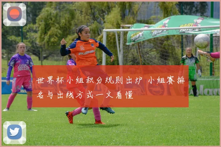 世界杯小组积分规则出炉 小组赛排名与出线方式一文看懂