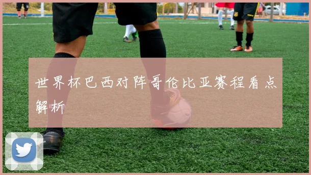 世界杯巴西对阵哥伦比亚赛程看点解析
