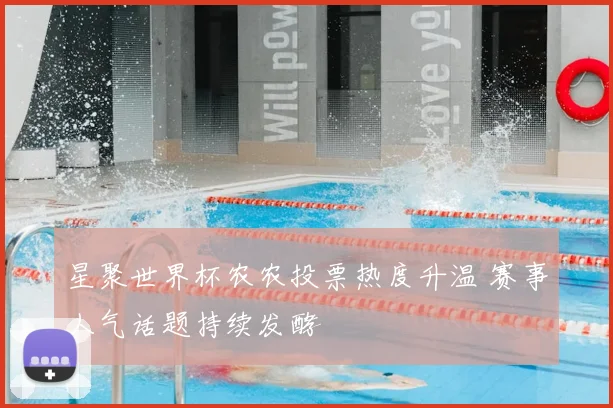 星聚世界杯农农投票热度升温 赛事人气话题持续发酵
