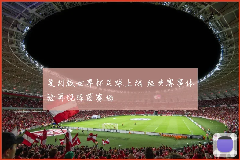 复刻版世界杯足球上线 经典赛事体验再现绿茵赛场