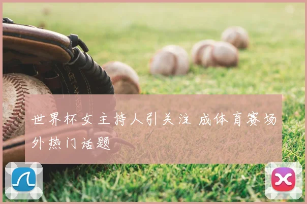 世界杯女主持人引关注 成体育赛场外热门话题